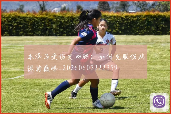 本泽马受伤史回顾：如何克服伤病保持巅峰_20260603222359