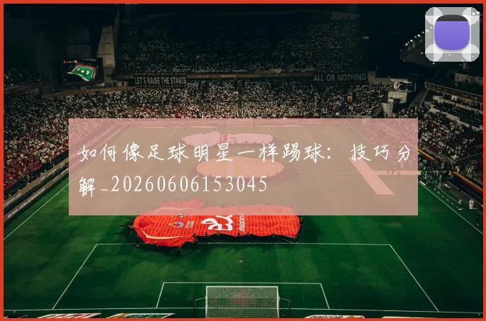 如何像足球明星一样踢球:技巧分解_20260606153045