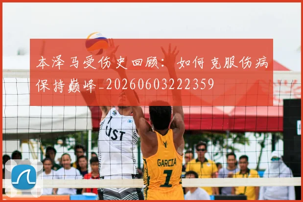 本泽马受伤史回顾：如何克服伤病保持巅峰_20260603222359