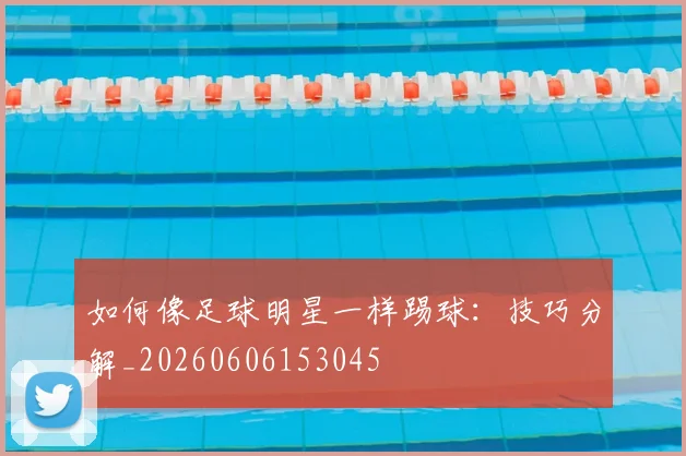 如何像足球明星一样踢球：技巧分解_20260606153045