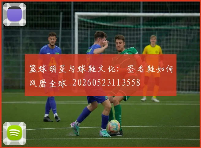 篮球明星与球鞋文化:签名鞋如何风靡全球_20260523113558