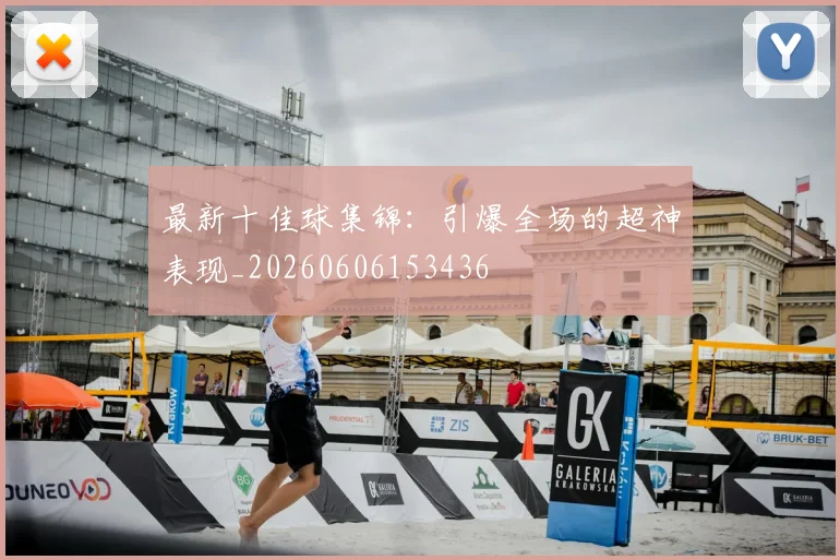 最新十佳球集锦:引爆全场的超神表现_20260606153436